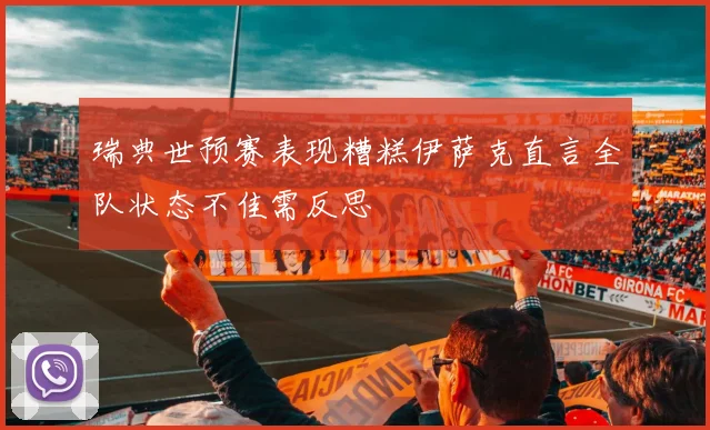 瑞典世预赛表现糟糕伊萨克直言全队状态不佳需反思