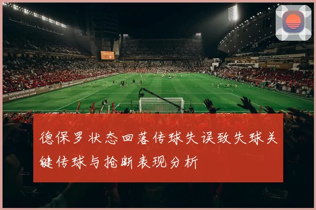 德保罗状态回落传球失误致失球关键传球与抢断表现分析