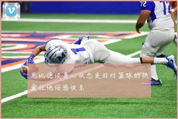 恩比德谈身心状态良好对篮球的热爱让他倍感快乐