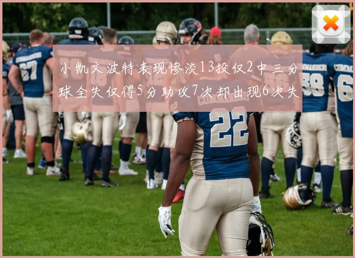 小凯文波特表现惨淡13投仅2中三分球全失仅得5分助攻7次却出现6次失误