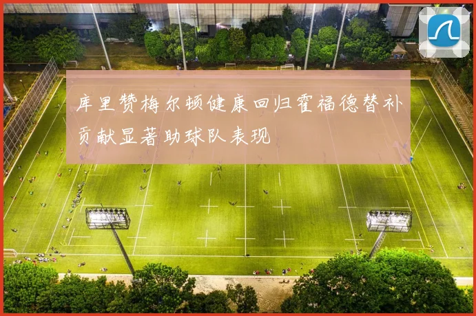 库里赞梅尔顿健康回归霍福德替补贡献显著助球队表现
