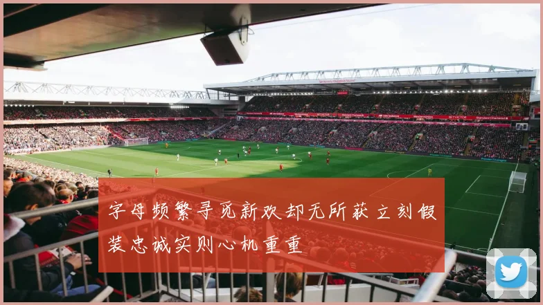 字母频繁寻觅新欢却无所获立刻假装忠诚实则心机重重