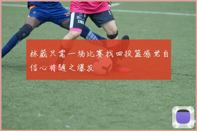 林葳只需一场比赛找回投篮感觉自信心将随之爆发