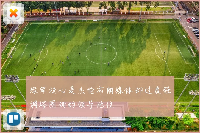 绿军核心是杰伦布朗媒体却过度强调塔图姆的领导地位