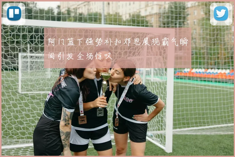 阿门篮下强势补扣邓恩展现霸气瞬间引发全场惊叹