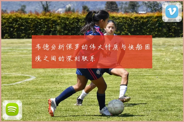 韦德分析保罗的伟大特质与快船困境之间的深刻联系