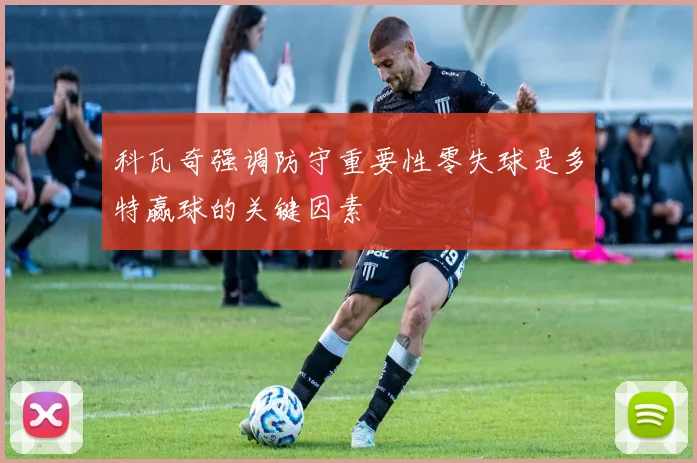 科瓦奇强调防守重要性零失球是多特赢球的关键因素