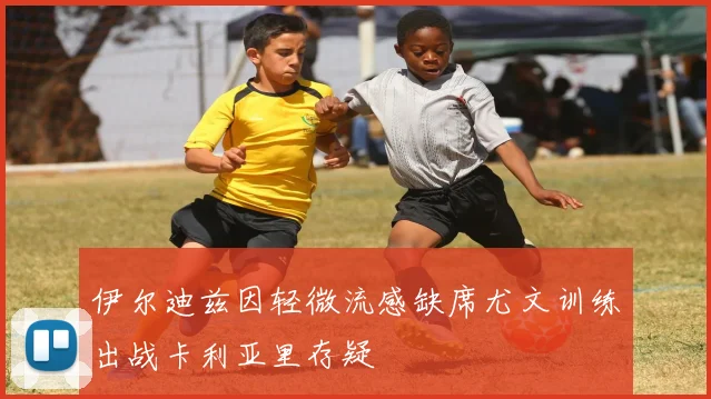 伊尔迪兹因轻微流感缺席尤文训练出战卡利亚里存疑