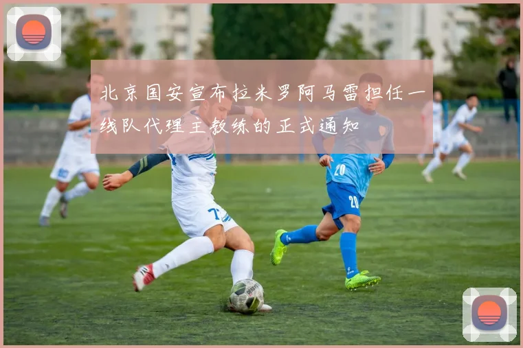 北京国安宣布拉米罗阿马雷担任一线队代理主教练的正式通知