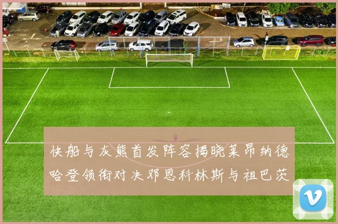 快船与灰熊首发阵容揭晓莱昂纳德哈登领衔对决邓恩科林斯与祖巴茨争锋