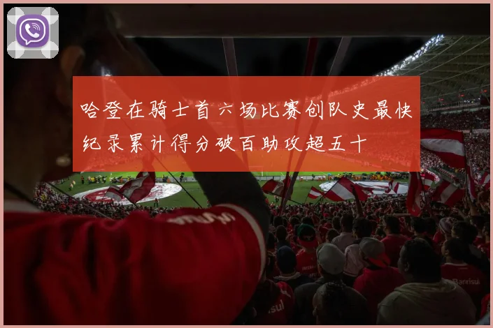 哈登在骑士首六场比赛创队史最快纪录累计得分破百助攻超五十