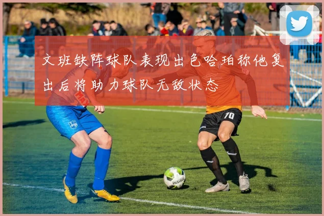 文班缺阵球队表现出色哈珀称他复出后将助力球队无敌状态
