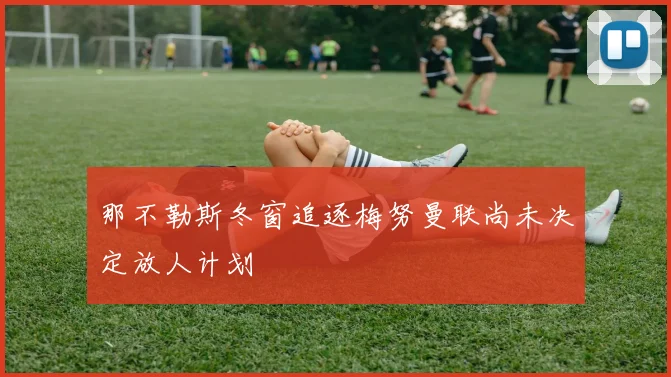 那不勒斯冬窗追逐梅努曼联尚未决定放人计划