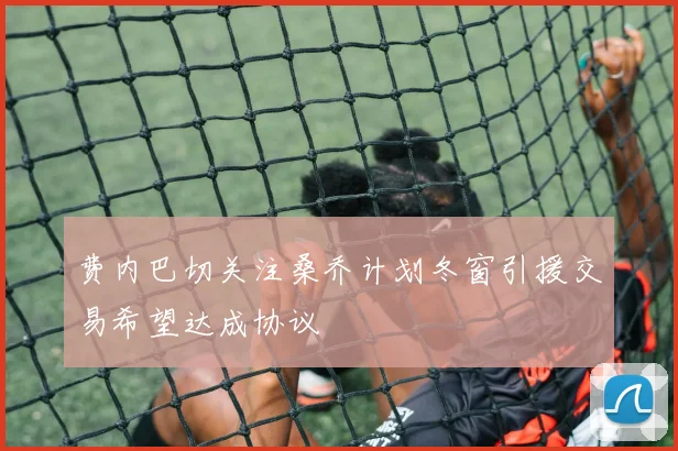 费内巴切关注桑乔计划冬窗引援交易希望达成协议