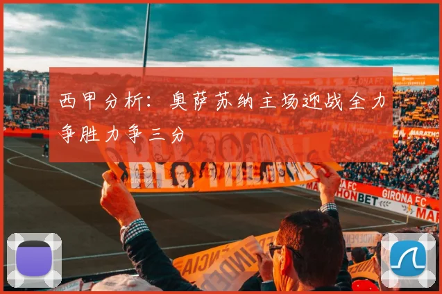 西甲分析：奥萨苏纳主场迎战全力争胜力争三分