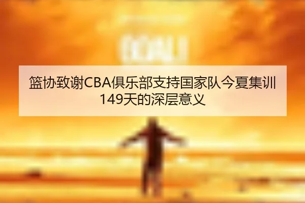 篮协致谢CBA俱乐部支持国家队今夏集训149天的深层意义（ayx）
